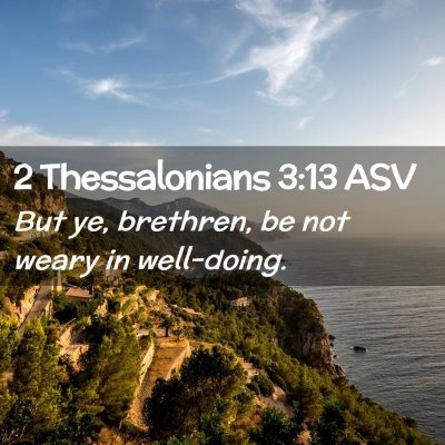 Picture 02 - 2 Thessalonians 3:13 ASV - But ye, brethren, be not weary in - Bible Verse Picture