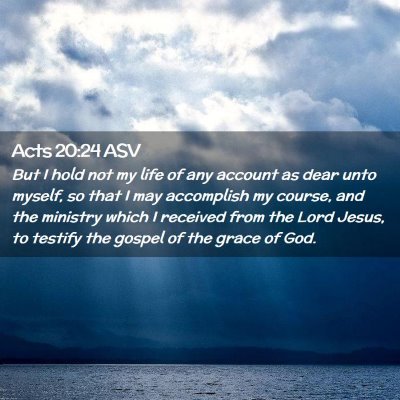 Picture 02 - Acts 20:24 ASV - But I hold not my life of any account as dear - Bible Verse Picture