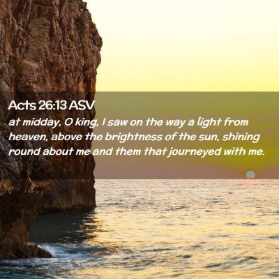 Picture 02 - Acts 26:13 ASV - at midday, O king, I saw on the way a light from - Bible Verse Picture