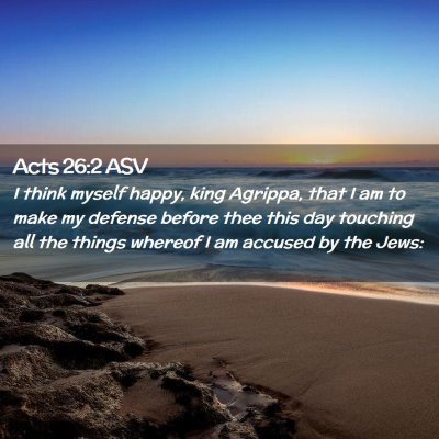 Picture 02 - Acts 26:2 ASV - I think myself happy, king Agrippa, that I am to - Bible Verse Picture