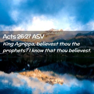 Picture 02 - Acts 26:27 ASV - King Agrippa, believest thou the prophets? I know - Bible Verse Picture