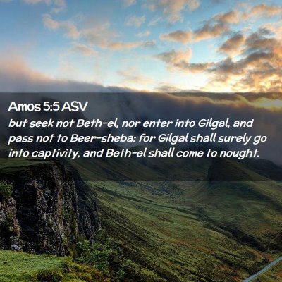 Picture 02 - Amos 5:5 ASV - but seek not Beth-el, nor enter into Gilgal, and - Bible Verse Picture