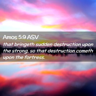 Picture 02 - Amos 5:9 ASV - that bringeth sudden destruction upon the strong, - Bible Verse Picture