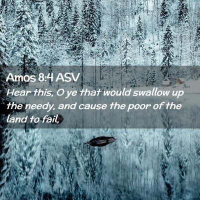 Picture 02 - Amos 8:4 ASV - Hear this, O ye that would swallow up the needy, - Bible Verse Picture