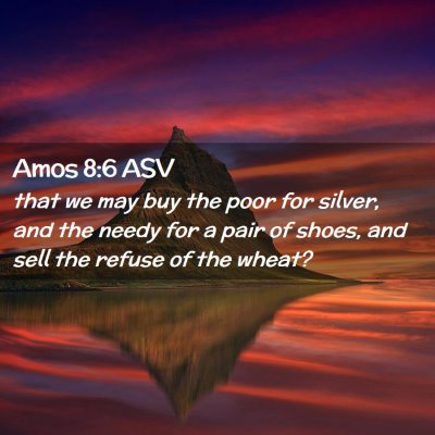 Picture 02 - Amos 8:6 ASV - that we may buy the poor for silver, and the - Bible Verse Picture