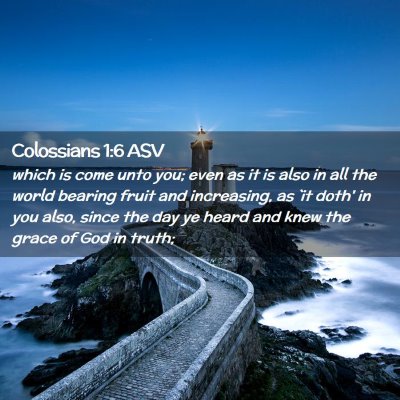 Picture 02 - Colossians 1:6 ASV - which is come unto you; even as it is also in all - Bible Verse Picture