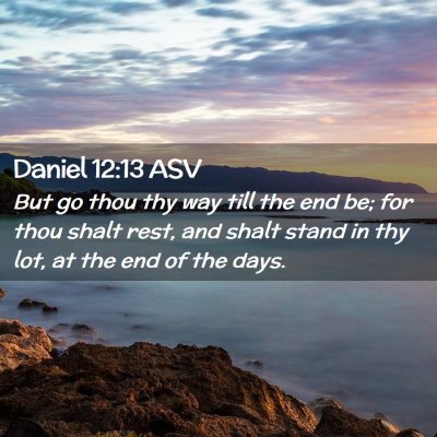 Picture 02 - Daniel 12:13 ASV - But go thou thy way till the end be; for thou - Bible Verse Picture