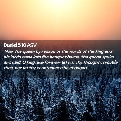 Picture 02 - Daniel 5:10 ASV - `Now' the queen by reason of the words of the - Bible Verse Picture