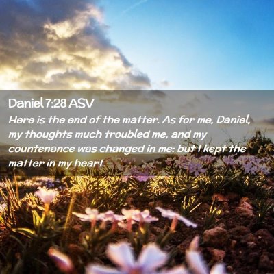 Picture 02 - Daniel 7:28 ASV - Here is the end of the matter. As for me, Daniel, - Bible Verse Picture