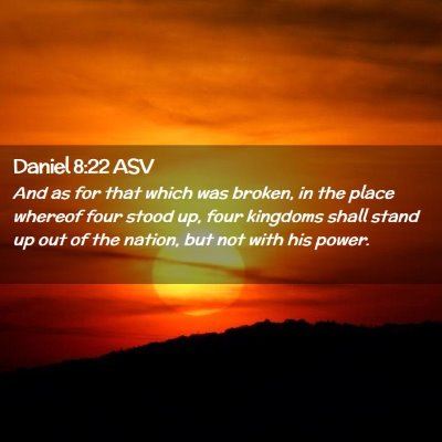 Picture 02 - Daniel 8:22 ASV - And as for that which was broken, in the place - Bible Verse Picture