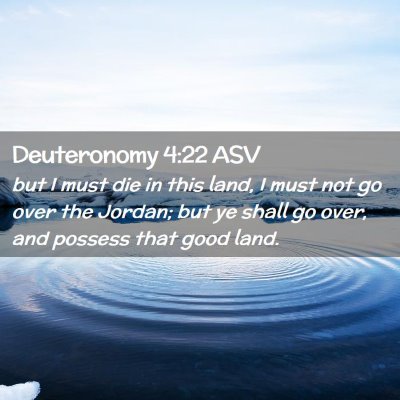 Picture 02 - Deuteronomy 4:22 ASV - but I must die in this land, I must not go over - Bible Verse Picture