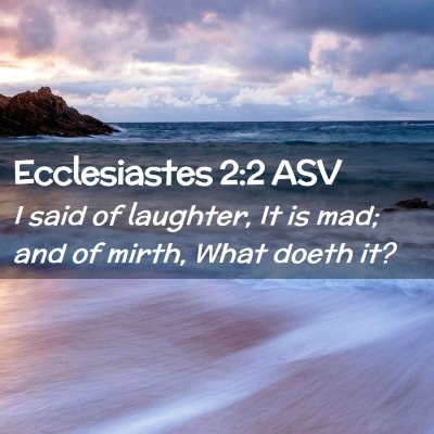 Picture 02 - Ecclesiastes 2:2 ASV - I said of laughter, It is mad; and of mirth, What - Bible Verse Picture