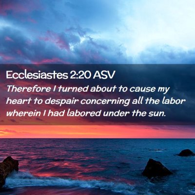 Picture 02 - Ecclesiastes 2:20 ASV - Therefore I turned about to cause my heart to - Bible Verse Picture