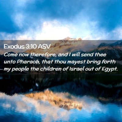 Picture 02 - Exodus 3:10 ASV - Come now therefore, and I will send thee unto - Bible Verse Picture