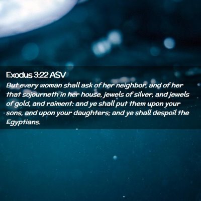 Picture 02 - Exodus 3:22 ASV - But every woman shall ask of her neighbor, and of - Bible Verse Picture