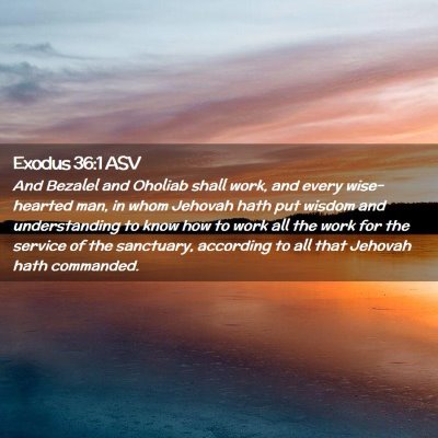Picture 02 - Exodus 36:1 ASV - And Bezalel and Oholiab shall work, and every - Bible Verse Picture