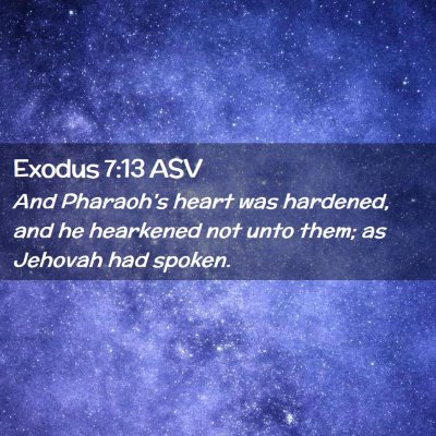 Picture 02 - Exodus 7:13 ASV - And Pharaoh's heart was hardened, and he - Bible Verse Picture