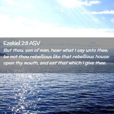 Picture 02 - Ezekiel 2:8 ASV - But thou, son of man, hear what I say unto thee; - Bible Verse Picture
