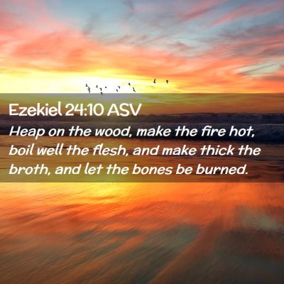 Picture 02 - Ezekiel 24:10 ASV - Heap on the wood, make the fire hot, boil well - Bible Verse Picture