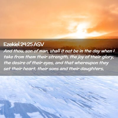 Picture 02 - Ezekiel 24:25 ASV - And thou, son of man, shall it not be in the day - Bible Verse Picture