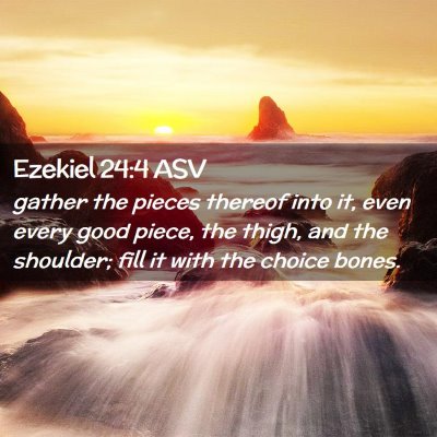 Picture 02 - Ezekiel 24:4 ASV - gather the pieces thereof into it, even every - Bible Verse Picture