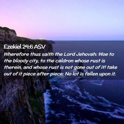 Picture 02 - Ezekiel 24:6 ASV - Wherefore thus saith the Lord Jehovah: Woe to the - Bible Verse Picture