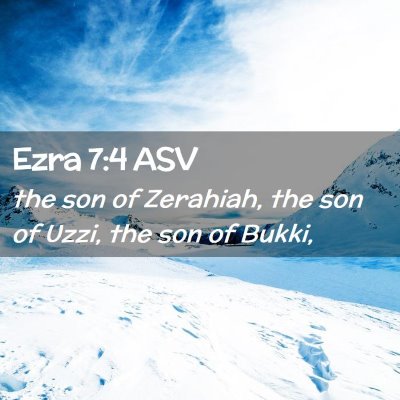 Picture 02 - Ezra 7:4 ASV - the son of Zerahiah, the son of Uzzi, the son of - Bible Verse Picture