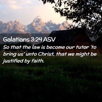 Picture 02 - Galatians 3:24 ASV - So that the law is become our tutor `to bring us' - Bible Verse Picture