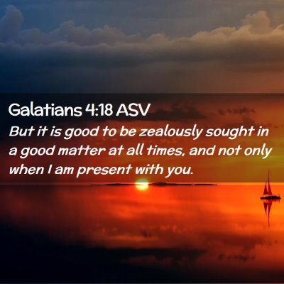 Picture 02 - Galatians 4:18 ASV - But it is good to be zealously sought in a good - Bible Verse Picture
