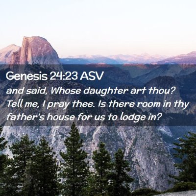 Picture 02 - Genesis 24:23 ASV - and said, Whose daughter art thou? Tell me, I - Bible Verse Picture