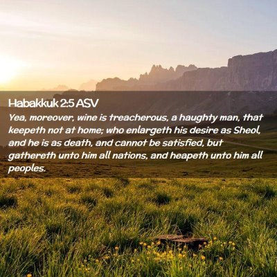 Picture 02 - Habakkuk 2:5 ASV - Yea, moreover, wine is treacherous, a haughty - Bible Verse Picture