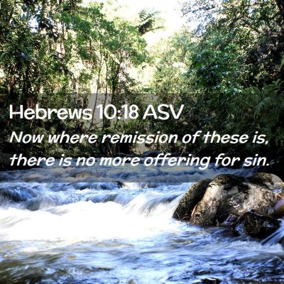 Picture 02 - Hebrews 10:18 ASV - Now where remission of these is, there is no more - Bible Verse Picture
