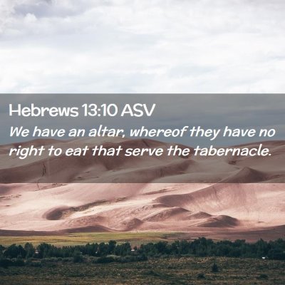 Picture 02 - Hebrews 13:10 ASV - We have an altar, whereof they have no right to - Bible Verse Picture