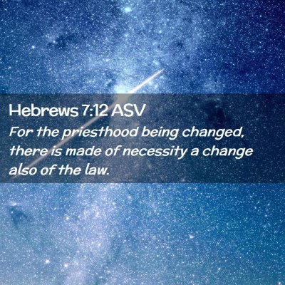 Picture 02 - Hebrews 7:12 ASV - For the priesthood being changed, there is made - Bible Verse Picture
