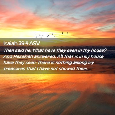 Picture 02 - Isaiah 39:4 ASV - Then said he, What have they seen in thy house? - Bible Verse Picture