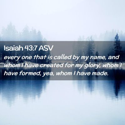 Picture 02 - Isaiah 43:7 ASV - every one that is called by my name, and whom I - Bible Verse Picture