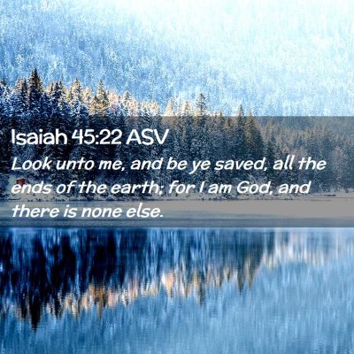 Picture 02 - Isaiah 45:22 ASV - Look unto me, and be ye saved, all the ends of - Bible Verse Picture