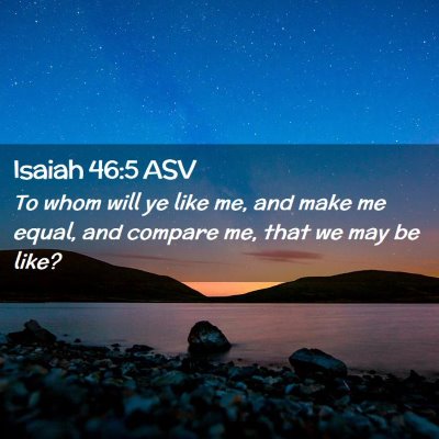 Picture 02 - Isaiah 46:5 ASV - To whom will ye like me, and make me equal, and - Bible Verse Picture