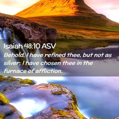 Picture 02 - Isaiah 48:10 ASV - Behold, I have refined thee, but not as silver; I - Bible Verse Picture
