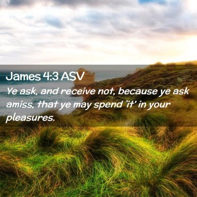 Picture 02 - James 4:3 ASV - Ye ask, and receive not, because ye ask amiss, - Bible Verse Picture