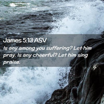 Picture 02 - James 5:13 ASV - Is any among you suffering? Let him pray. Is any - Bible Verse Picture