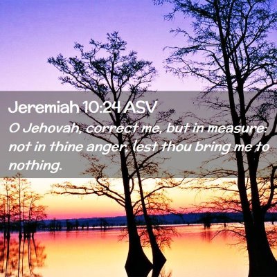 Picture 02 - Jeremiah 10:24 ASV - O Jehovah, correct me, but in measure: not in - Bible Verse Picture