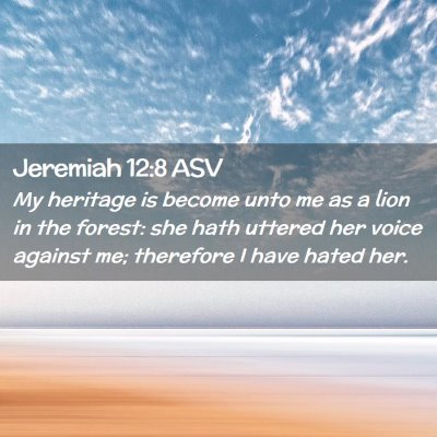 Picture 02 - Jeremiah 12:8 ASV - My heritage is become unto me as a lion in the - Bible Verse Picture