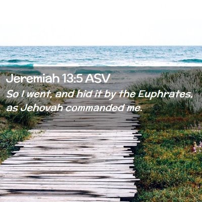 Picture 02 - Jeremiah 13:5 ASV - So I went, and hid it by the Euphrates, as - Bible Verse Picture