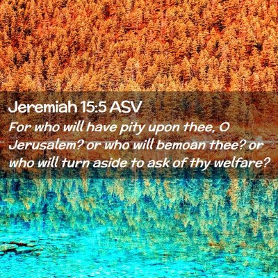 Picture 02 - Jeremiah 15:5 ASV - For who will have pity upon thee, O Jerusalem? or - Bible Verse Picture