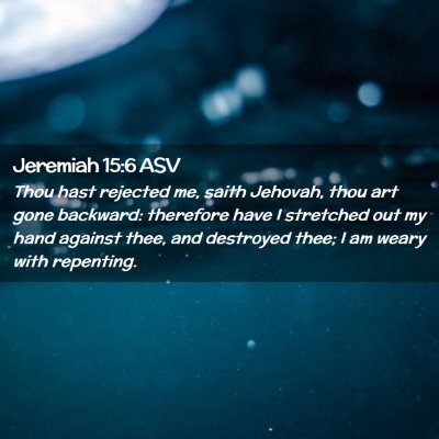 Picture 02 - Jeremiah 15:6 ASV - Thou hast rejected me, saith Jehovah, thou art - Bible Verse Picture
