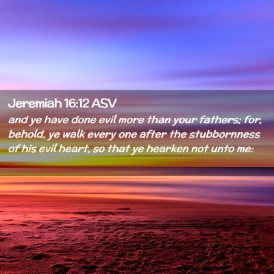 Picture 02 - Jeremiah 16:12 ASV - and ye have done evil more than your fathers; - Bible Verse Picture