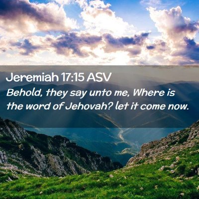 Picture 02 - Jeremiah 17:15 ASV - Behold, they say unto me, Where is the word of - Bible Verse Picture
