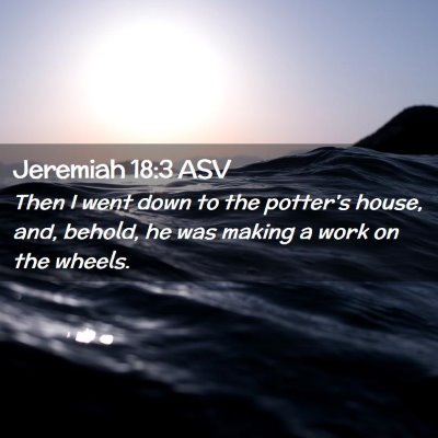 Picture 02 - Jeremiah 18:3 ASV - Then I went down to the potter's house, and, - Bible Verse Picture