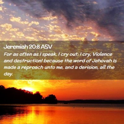 Picture 02 - Jeremiah 20:8 ASV - For as often as I speak, I cry out; I cry, - Bible Verse Picture